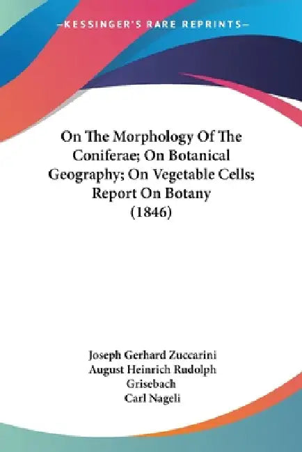 On The Morphology Of The Coniferae; On Botanical Geography; On Vegetable Cells; Report On Botany (1846) by Joseph Gerhard Zuccarini, August Heinrich Rudolph Grisebach, Carl Nageli
