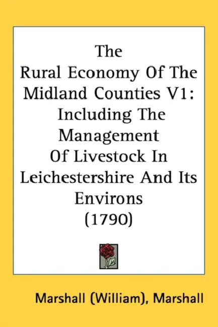 The Rural Economy Of The Midland Counties V1: Including The Management Of Livestock In Leichestershire And Its Environs (1790) by Marshall (William) Marshall