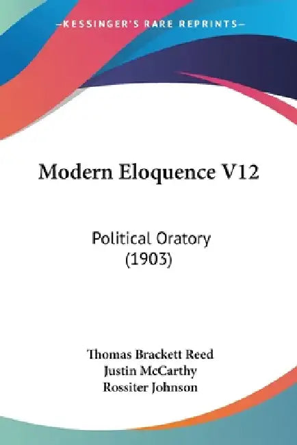 Modern Eloquence V12: Political Oratory (1903) by Thomas Brackett Reed, Justin McCarthy, Rossiter Johnson