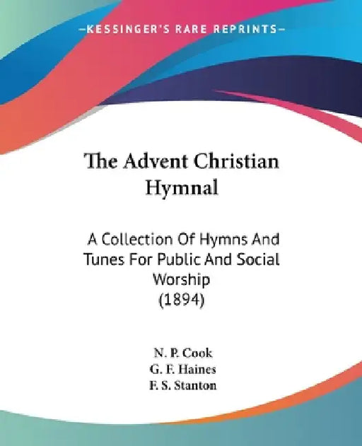 The Advent Christian Hymnal: A Collection Of Hymns And Tunes For Public And Social Worship (1894) by N. P. Cook, G. F. Haines, F. S. Stanton