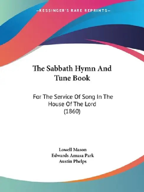 The Sabbath Hymn And Tune Book: For The Service Of Song In The House Of The Lord (1860) by Lowell Mason, Edwards Amasa Park, Austin Phelps