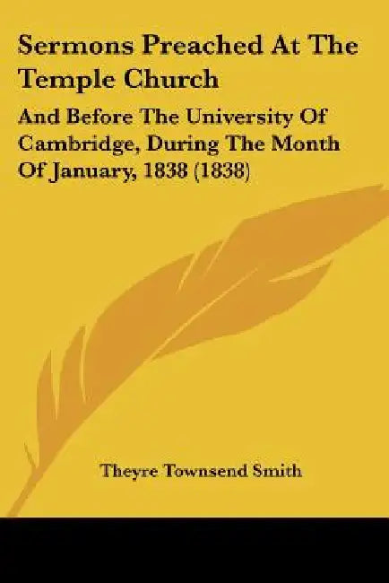 Sermons Preached At The Temple Church: And Before The University Of Cambridge, During The Month Of January, 1838 (1838) by Theyre Townsend Smith