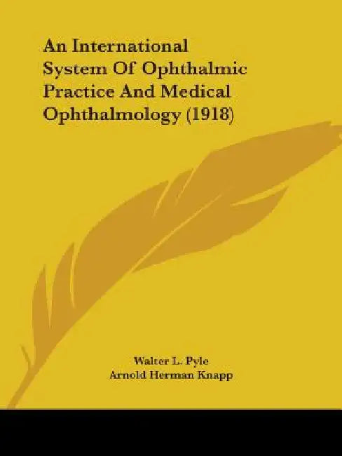 An International System Of Ophthalmic Practice And Medical Ophthalmology (1918) by Walter L. Pyle, Arnold Herman Knapp