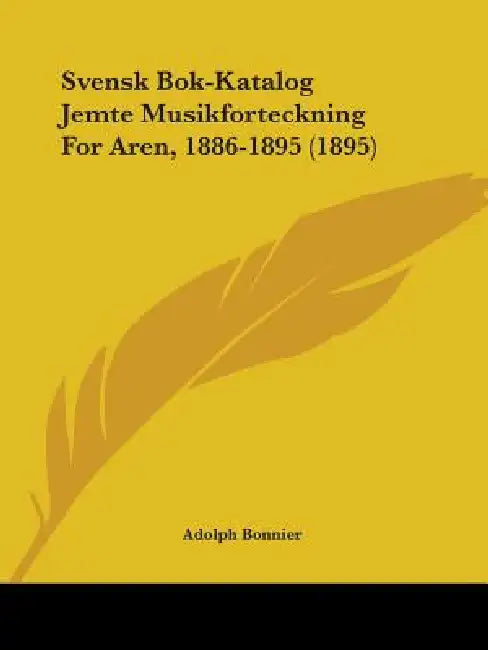 Svensk Bok-Katalog Jemte Musikforteckning For Aren, 1886-1895 (1895) by Adolph Bonnier