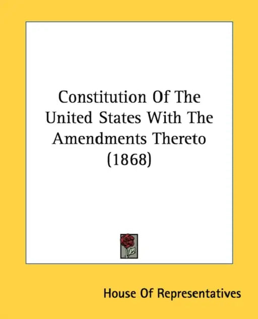 Constitution Of The United States With The Amendments Thereto (1868) by House of Representatives