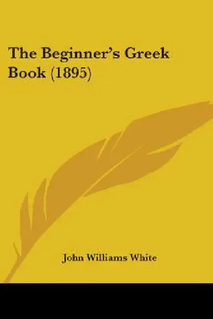 The Beginner's Greek Book (1895) by John Williams White