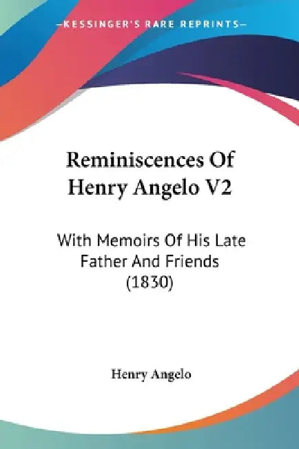 Reminiscences Of Henry Angelo V2: With Memoirs Of His Late Father And Friends (1830) by Henry Angelo