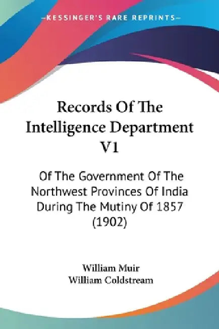 Records Of The Intelligence Department V1: Of The Government Of The Northwest Provinces Of India During The Mutiny Of 1857 (1902) by William Muir, William Coldstream