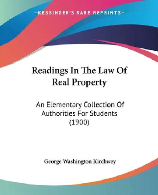 Readings In The Law Of Real Property: An Elementary Collection Of Authorities For Students (1900) by George Washington Kirchwey
