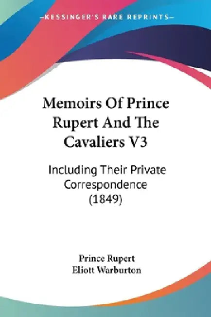 Memoirs Of Prince Rupert And The Cavaliers V3: Including Their Private Correspondence (1849) by Prince Rupert, Eliott Warburton