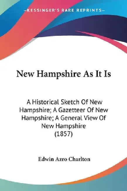 New Hampshire As It Is: A Historical Sketch Of New Hampshire; A Gazetteer Of New Hampshire; A General View Of New Hampshire (1857) by Edwin Azro Charlton