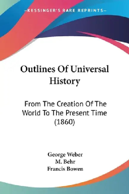 Outlines Of Universal History: From The Creation Of The World To The Present Time (1860) by George Weber, M. Behr, Francis Bowen