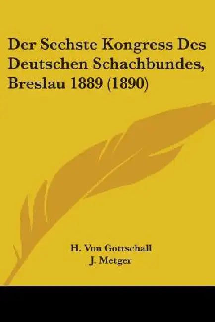 Der Sechste Kongress Des Deutschen Schachbundes, Breslau 1889 (1890) by H. Von Gottschall, J. Metger, H. Seger