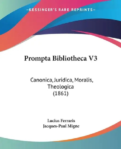Prompta Bibliotheca V3: Canonica, Juridica, Moralis, Theologica (1861) by Lucius Ferraris, Jacques-Paul Migne