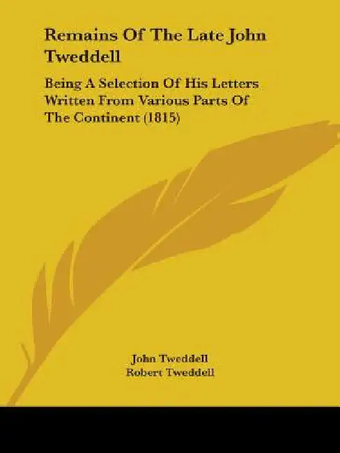 Remains Of The Late John Tweddell: Being A Selection Of His Letters Written From Various Parts Of The Continent (1815) by John Tweddell, Robert Tweddell