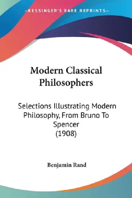 Modern Classical Philosophers: Selections Illustrating Modern Philosophy, From Bruno To Spencer (1908) by Benjamin Rand
