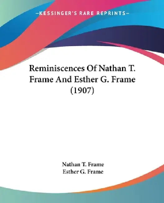 Reminiscences Of Nathan T. Frame And Esther G. Frame (1907) by Nathan T. Frame, Esther G. Frame