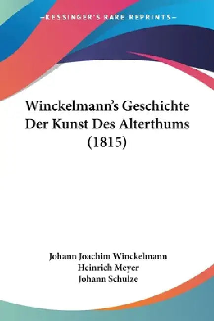 Winckelmann's Geschichte Der Kunst Des Alterthums (1815) by Johann Joachim Winckelmann, Heinrich Meyer, Johann Schulze