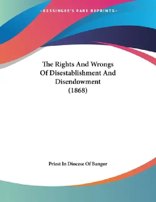 The Rights And Wrongs Of Disestablishment And Disendowment (1868) by Priest in Diocese of Bangor