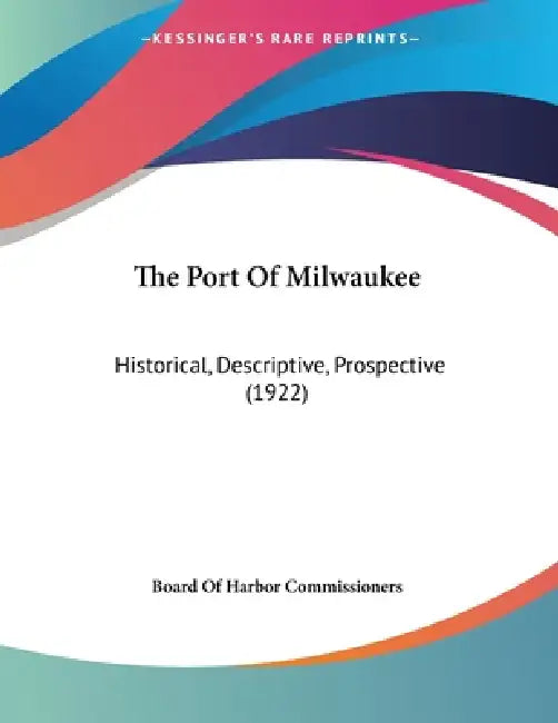 The Port Of Milwaukee: Historical, Descriptive, Prospective (1922) by Board of Harbor Commissioners