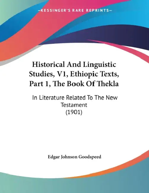 Historical And Linguistic Studies, V1, Ethiopic Texts, Part 1, The Book Of Thekla: In Literature Related To The New Testament (1901) by Edgar Johnson Goodspeed