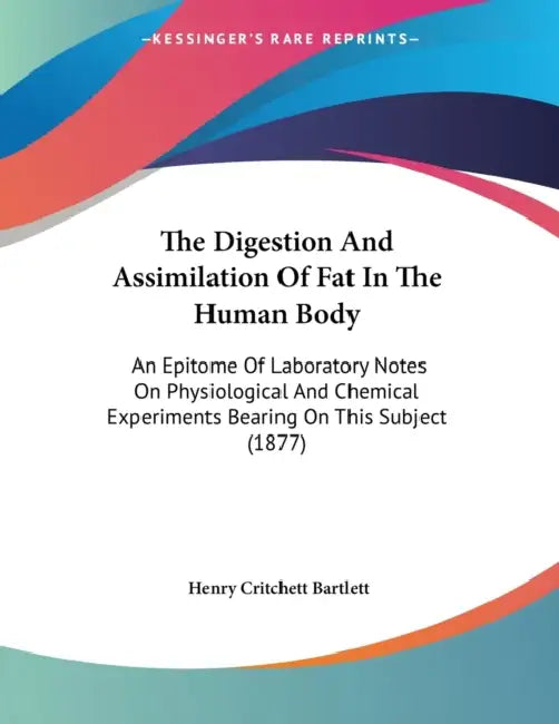 The Digestion And Assimilation Of Fat In The Human Body: An Epitome Of Laboratory Notes On Physiological And Chemical Experiments Bearing On This Subj by Henry Critchett Bartlett