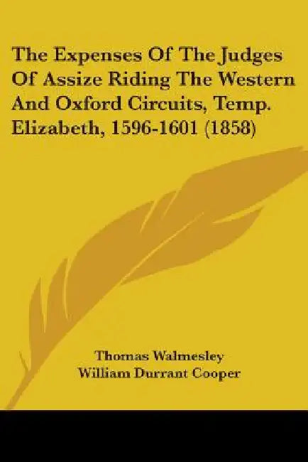 The Expenses Of The Judges Of Assize Riding The Western And Oxford Circuits, Temp. Elizabeth, 1596-1601 (1858) by Thomas Walmesley, William Durrant Cooper