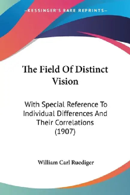 The Field Of Distinct Vision: With Special Reference To Individual Differences And Their Correlations (1907) by William Carl Ruediger