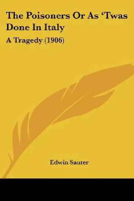 The Poisoners Or As 'Twas Done In Italy: A Tragedy (1906) by Edwin Sauter