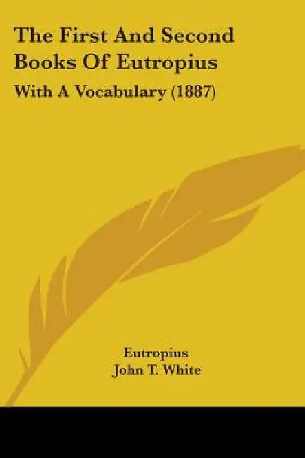 The First And Second Books Of Eutropius: With A Vocabulary (1887) by Eutropius, John T. White