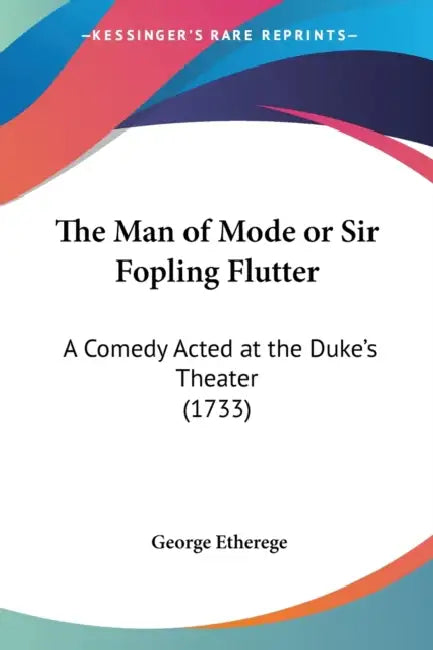 The Man of Mode or Sir Fopling Flutter: A Comedy Acted at the Duke's Theater (1733) by George Etherege