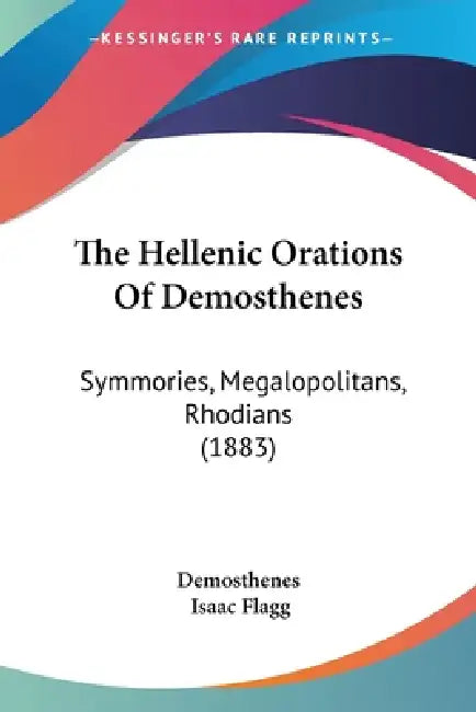 The Hellenic Orations Of Demosthenes: Symmories, Megalopolitans, Rhodians (1883) by Demosthenes, Isaac Flagg