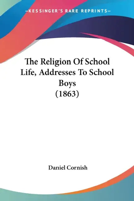The Religion Of School Life, Addresses To School Boys (1863) by Daniel Cornish