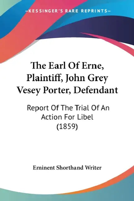 The Earl Of Erne, Plaintiff, John Grey Vesey Porter, Defendant: Report Of The Trial Of An Action For Libel (1859) by Eminent Shorthand Writer