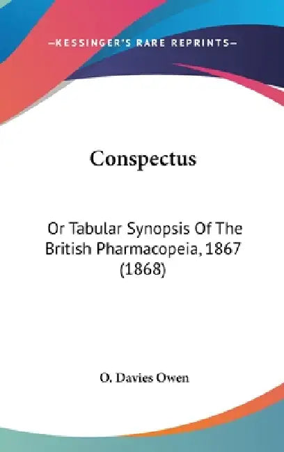 Conspectus: Or Tabular Synopsis Of The British Pharmacopeia, 1867 (1868) by O. Davies Owen