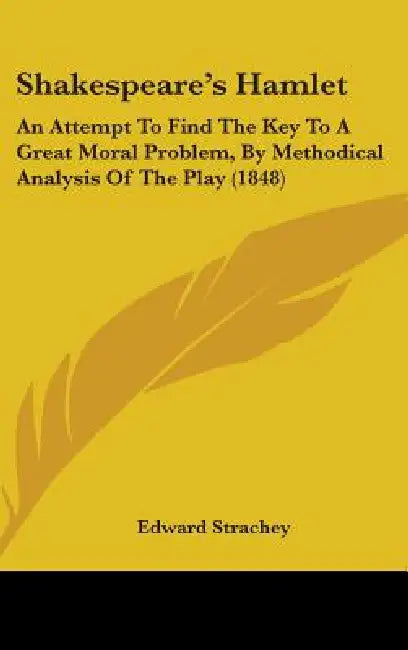 Shakespeare's Hamlet: An Attempt To Find The Key To A Great Moral Problem, By Methodical Analysis Of The Play (1848) by Edward Strachey