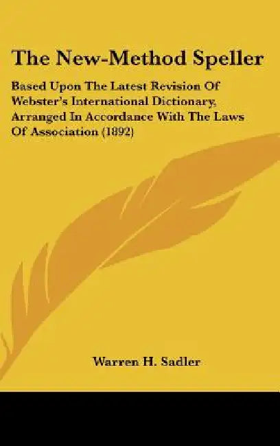 The New-Method Speller: Based Upon The Latest Revision Of Webster's International Dictionary, Arranged In Accordance With The Laws Of Association (189 by Warren H. Sadler