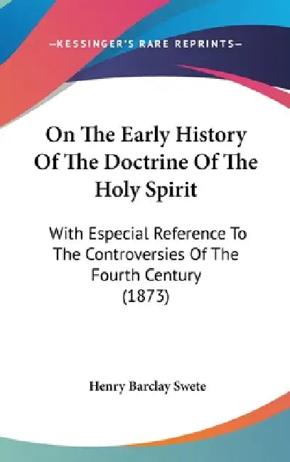 On The Early History Of The Doctrine Of The Holy Spirit: With Especial Reference To The Controversies Of The Fourth Century (1873) by Henry Barclay Swete