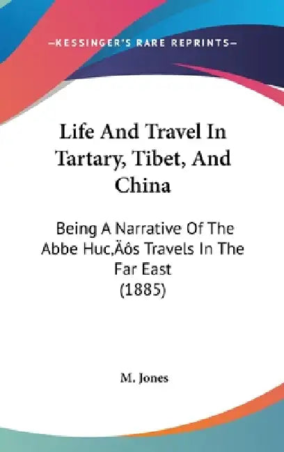 Life And Travel In Tartary, Tibet, And China: Being A Narrative Of The Abbe Huc's Travels In The Far East (1885) by M. Jones