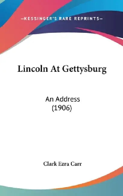 Lincoln At Gettysburg: An Address (1906) by Clark Ezra Carr