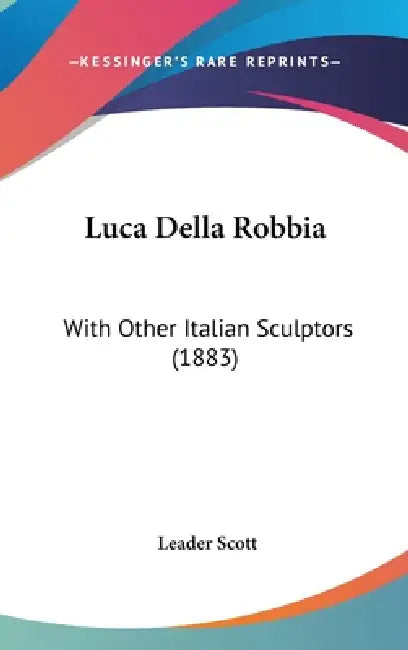 Luca Della Robbia: With Other Italian Sculptors (1883) by Leader Scott