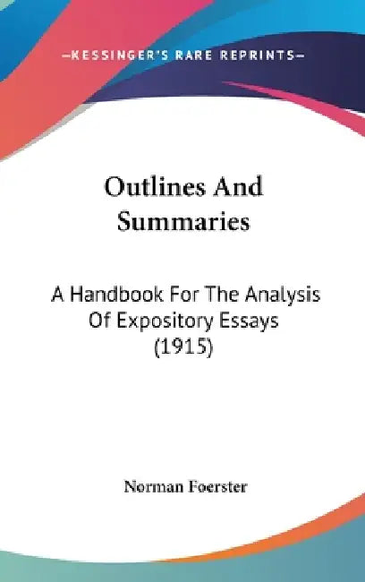 Outlines And Summaries: A Handbook For The Analysis Of Expository Essays (1915) by Norman Foerster