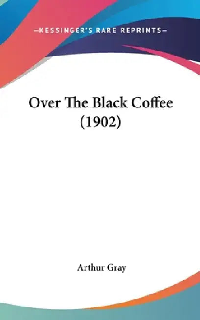 Over The Black Coffee (1902) by Arthur Gray