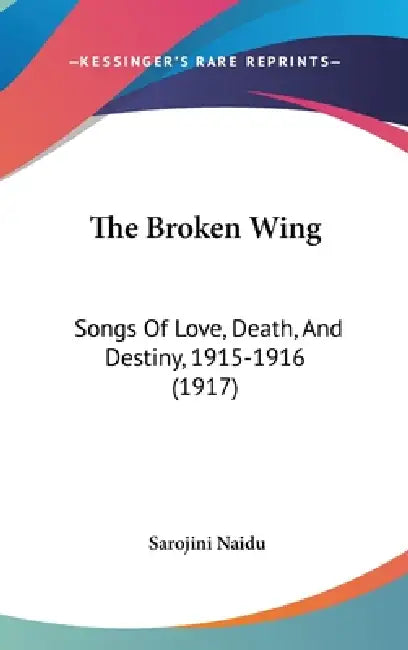 The Broken Wing: Songs Of Love, Death, And Destiny, 1915-1916 (1917) by Sarojini Naidu