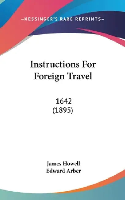 Instructions For Foreign Travel: 1642 (1895) by James Howell, Edward Arber