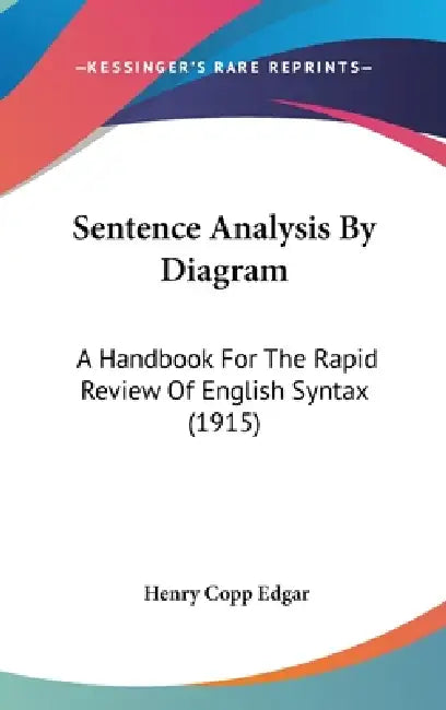 Sentence Analysis By Diagram: A Handbook For The Rapid Review Of English Syntax (1915) by Henry Copp Edgar