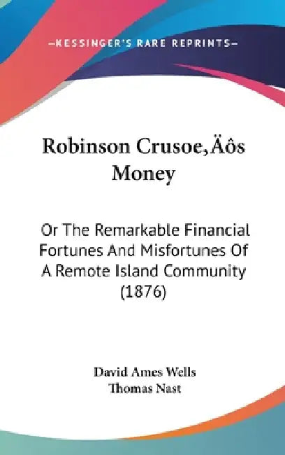 Robinson Crusoe's Money: Or The Remarkable Financial Fortunes And Misfortunes Of A Remote Island Community (1876) by David Ames Wells, Thomas Nast