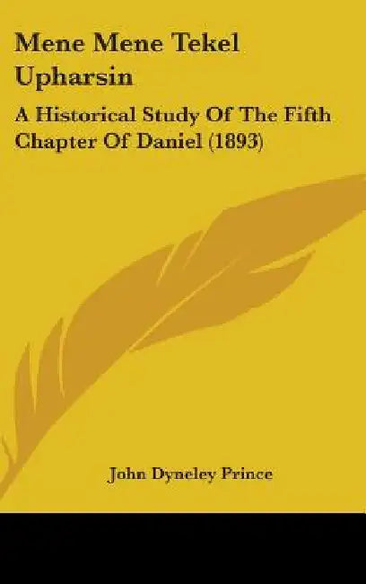 Mene Mene Tekel Upharsin: A Historical Study Of The Fifth Chapter Of Daniel (1893) by John Dyneley Prince
