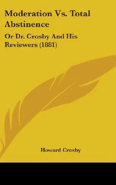 Moderation Vs. Total Abstinence: Or Dr. Crosby And His Reviewers (1881) by Howard Crosby