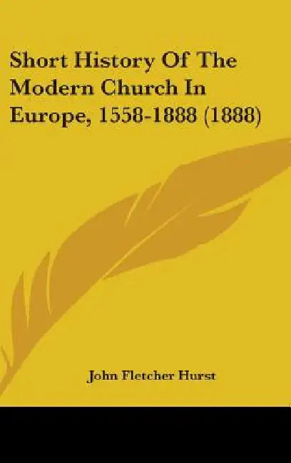 Short History Of The Modern Church In Europe, 1558-1888 (1888) by John Fletcher Hurst